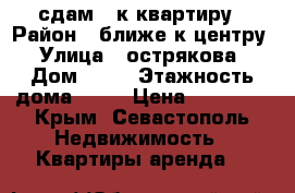 сдам 3 к/квартиру › Район ­ ближе к центру › Улица ­ острякова › Дом ­ 59 › Этажность дома ­ 12 › Цена ­ 35 000 - Крым, Севастополь Недвижимость » Квартиры аренда   